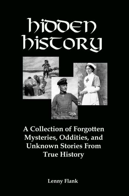 Hidden History: A Collection of Forgotten Mysteries, Oddities and Unknown Stories From True History