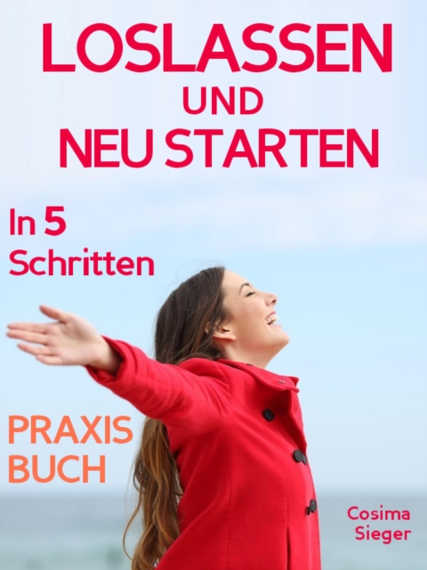 Loslassen: DAS GROSSE PRAXISBUCH ZUM LOSLASSEN! Wie Sie in 5 Schritten loslassen, von Herzen verzeihen und glücklich neu starten!  Das Geheimnis, wie loslassen ganz einfach geht und warum Sie auch loslassen sollten!