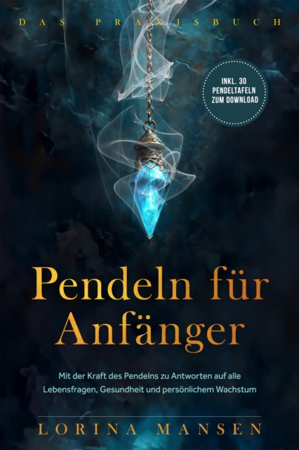 Pendeln für Anfänger - Das Praxisbuch: Mit der Kraft des Pendelns zu Antworten auf alle Lebensfragen, Gesundheit und persönlichem Wachstum - inkl. 30 Pendeltafeln zum Download