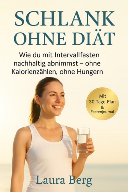 "Schlank ohne Diät: Wie du mit Intervallfasten nachhaltig abnimmst – ohne Kalorienzählen, ohne Hungern"