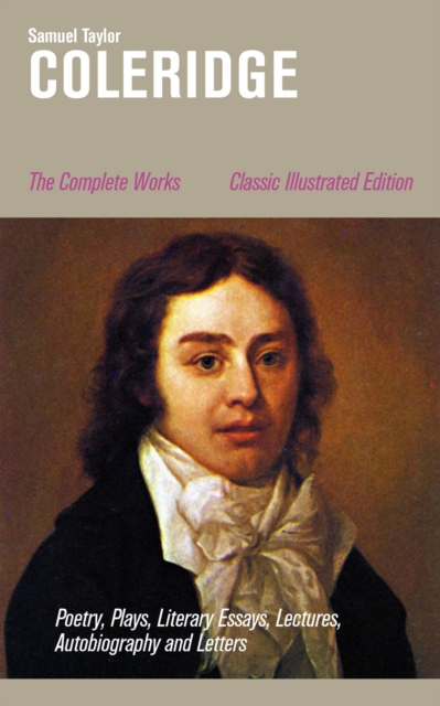Complete Works: Poetry, Plays, Literary Essays, Lectures, Autobiography and Letters (Classic Illustrated Edition)