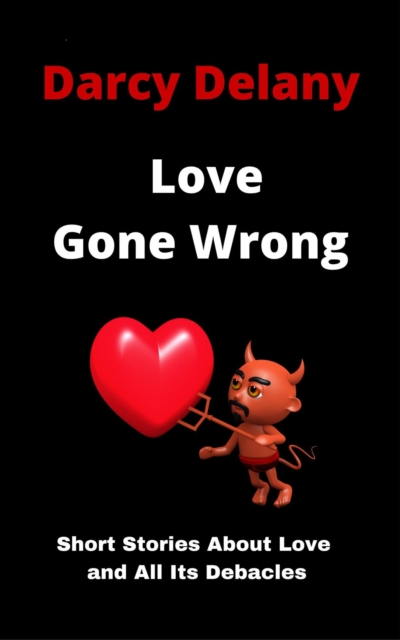 Love Gone Wrong: Short Stories About Love and All Its Debacles