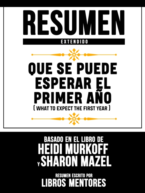 Resumen Extendido: Que Se Puede Esperar El Primer Ano (What To Expect The First Year) - Basado En El Libro De Heidi Murkoff Y Sharon Mazel