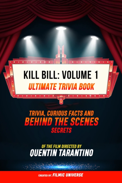 Kill Bill: Volume 1 - Ultimate Trivia Book: Trivia, Curious Facts And Behind The Scenes Secrets Of The Film Directed By Quentin Tarantino