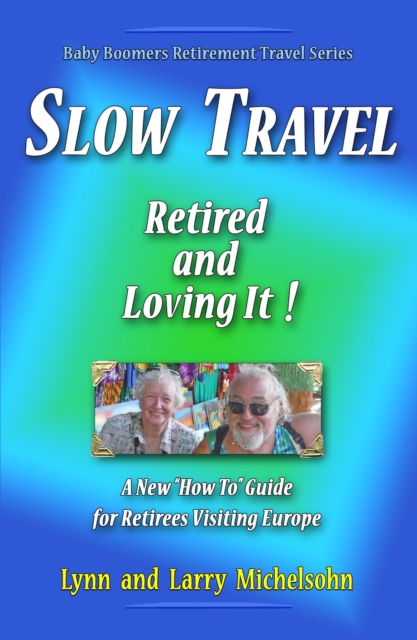 Slow Travel--Retired and Loving It!   A New &quote;How to&quote; Guide  for Retirees Visiting Europe