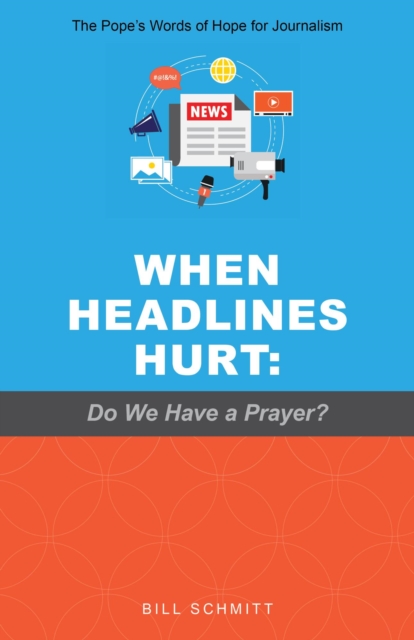 When Headlines Hurt: Do We Have a Prayer? The Pope's Words of Hope for Journalism