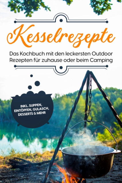 Kesselrezepte: Das Kochbuch mit den leckersten Outdoor Rezepten für zuhause oder beim Camping– inkl. Suppen, Eintöpfen, Gulasch, Desserts & mehr