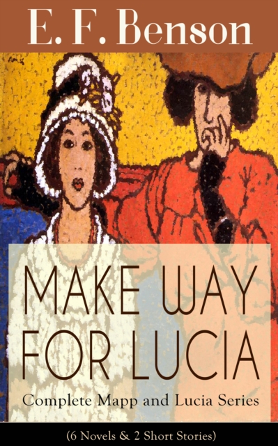 MAKE WAY FOR LUCIA - Complete Mapp and Lucia Series (6 Novels & 2 Short Stories) : Queen Lucia, Miss Mapp, Lucia in London, Mapp and Lucia, Lucia's Progress or The Worshipful Lucia, Trouble for Lucia,