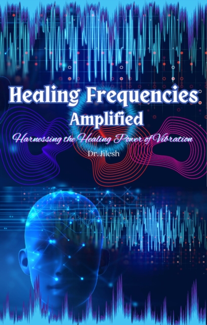 Healing Frequencies Amplified: Harnessing the Healing Power of Vibration