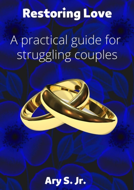 Restoring Love A practical guide for struggling couples