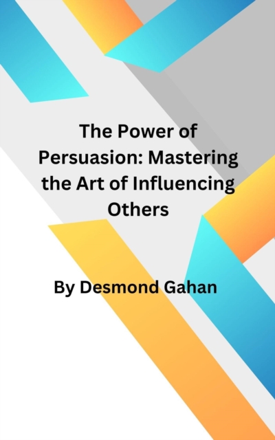 Power of Persuasion: Mastering the Art of Influencing Others