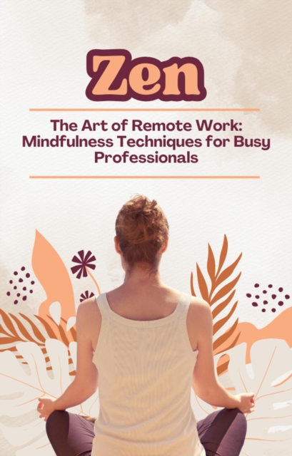 Zen and the Art of Remote Work: Mindfulness Techniques for Busy Professionals