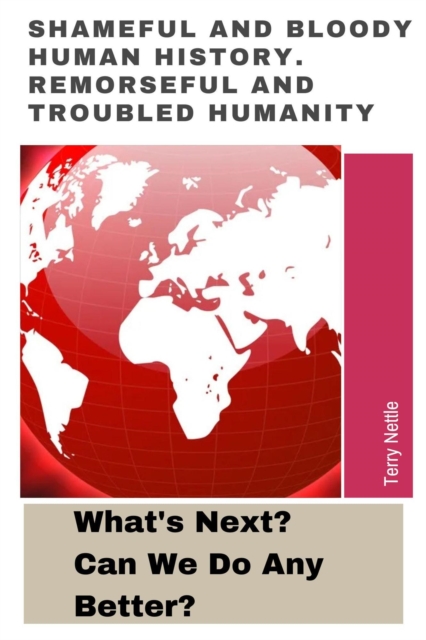 Shameful And Bloody Human History. Remorseful And Troubled Humanity: What's Next? Can We Do Any Better?