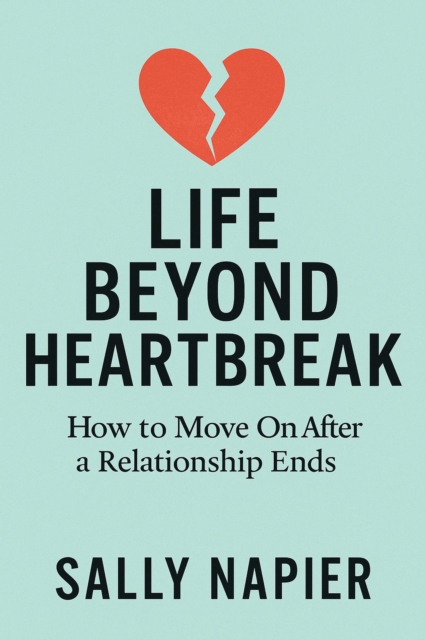 Life Beyond Heartbreak: 12 Steps to Healing, Rediscovering Yourself, and Thriving Again