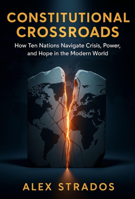 Constitutional Crossroads: How Ten Nations Navigate Crisis, Power, and Hope in the Modern World