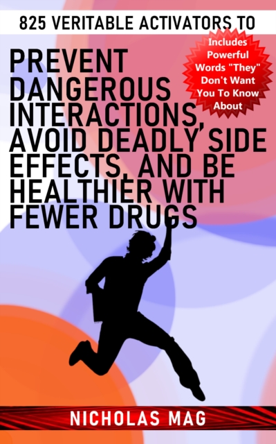 825 Veritable Activators to Prevent Dangerous Interactions, Avoid Deadly Side Effects, and Be Healthier With Fewer Drugs