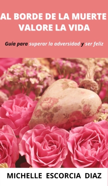 Al borde de la muerte valore la vida: guia para superar la adversidad y ser feliz