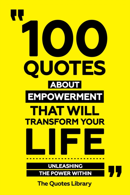 100 Quotes About Empowerment That Will Transform Your Life - Unleashing The Power Within
