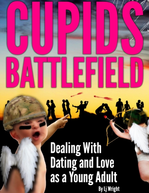 Cupid's Battlefield: Dealing With Dating and Love as a Young adult