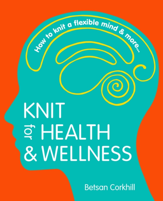 Knit For Health And Wellness - How To Knit A Flexible Mind And More...
