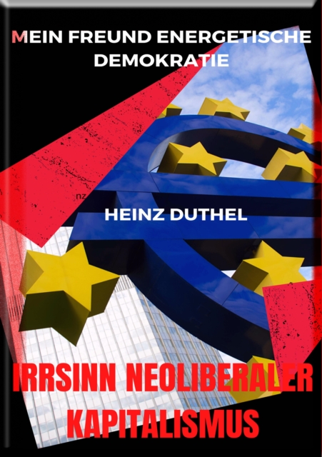 Mein Freund Energetische Demokratie - IRRSINN NEOLIBERALER KAPITALISMUS