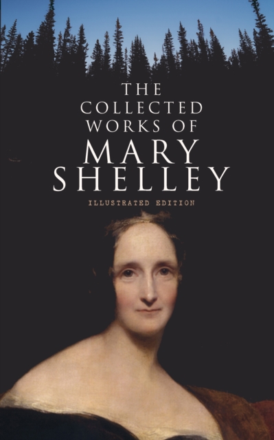 Collected Works of Mary Shelley (Illustrated Edition)