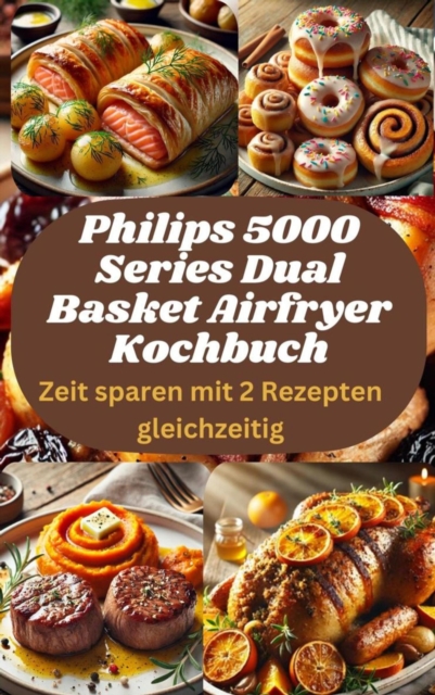 Philips 5000 Series Dual Basket Airfryer Kochbuch: Zeit sparen mit 2 Rezepten gleichzeitig