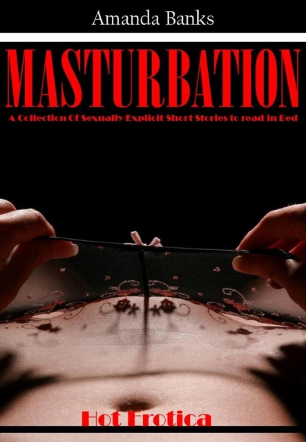 Masturbation: A Collection Of Sexually Explicit Short Stories to read in Bed
