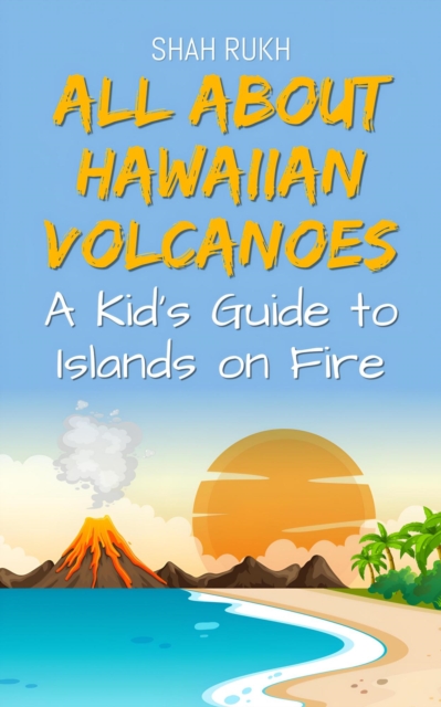 All About Hawaiian Volcanoes: A Kid's Guide to Islands on Fire