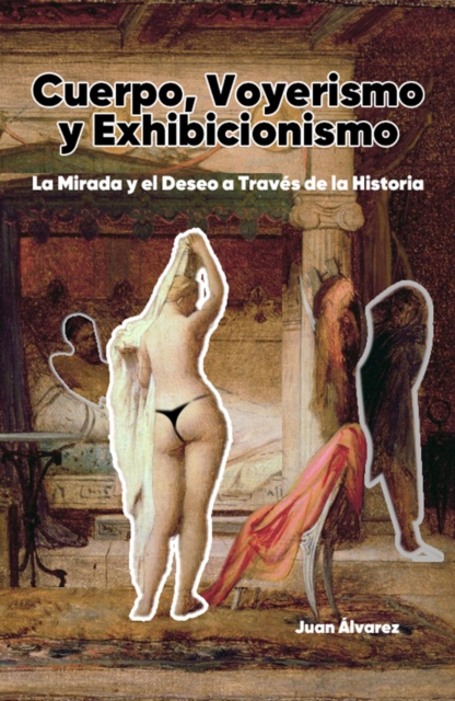 Cuerpo, Voyerismo Y Exhibicionismo: La Mirada Y El Deseo a Traves De La Historia