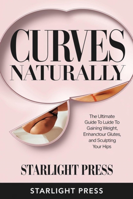 &quote;Curves Naturally: The Ultimate Guide to Gaining Weight, Enhancing Your Glutes, and Sculpting Your Hips&quote;