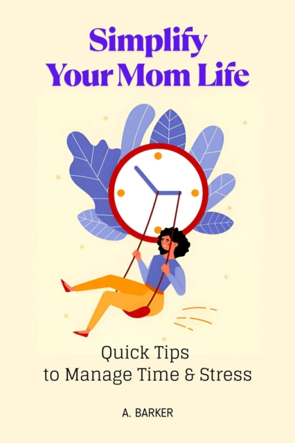 Simplify Your Mom Life: Quick Tips to Manage Time and Stress