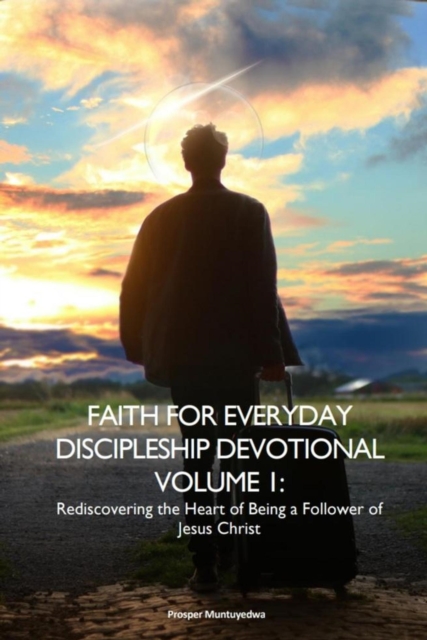 Faith For Everyday Devotions Volume 1: Discovering The Heart Of Being a Follower Of Jesus Christ
