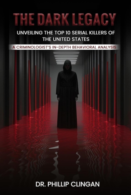 Dark Legacy: Unveiling the Top 10 Serial Killers of the United States: A Criminologist's In-depth Behavioral Analysis