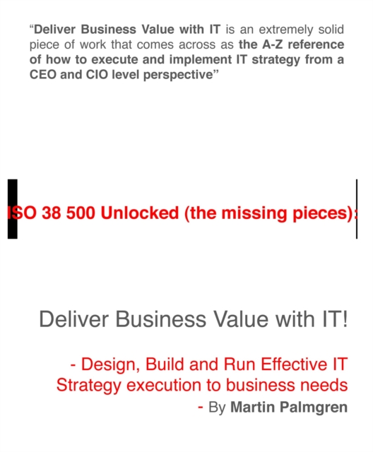 ISO 38500 Unlocked (The Missing Pieces): Deliver Business Value with IT! - Design, Build and Run Effective IT Strategy Execution to Business Needs