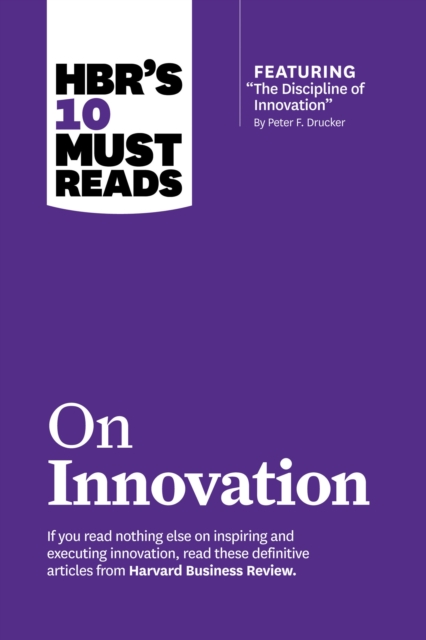 HBR's 10 Must Reads on Innovation (with featured article &quote;The Discipline of Innovation,&quote; by Peter F. Drucker)