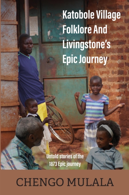 Katobole Village Folklore and Livingstone's Epic Journey - Untold Stories of the 1873 Epic Journey