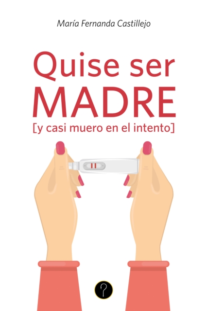 Quise ser madre [y casi muero en el intento]