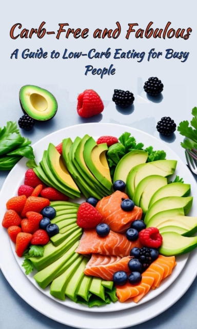 Carb-Free and Fabulous: A Guide to Low-Carb Eating for Busy People