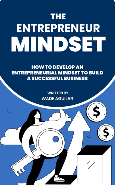 Entrepreneur Mindset - How To Develop An Entrepreneurial Mindset To Build A Successful Business