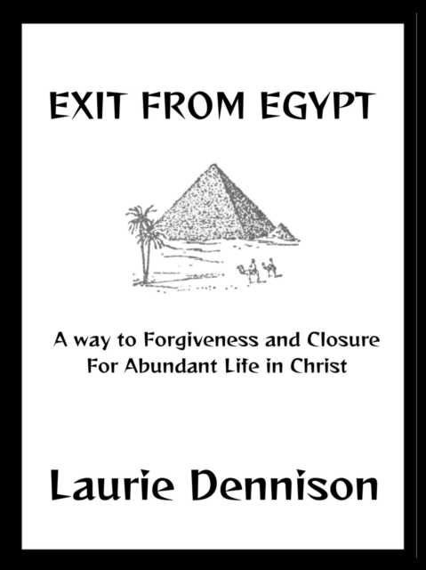 Exit From Egypt - A Way to Forgiveness and Closure For Abundant Life in Christ