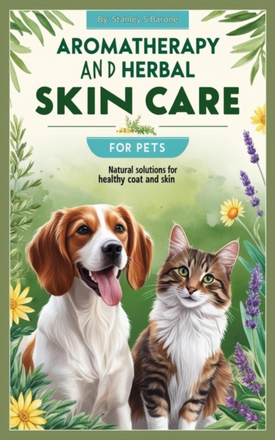 Aromatherapy and Herbal Skin Care for Pets: Natural Solutions for Healthy Coats and Skin