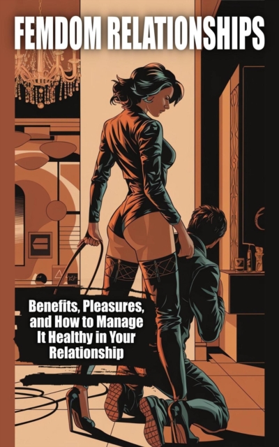 Femdom Relationships  -  Benefits, Pleasures, and How to Manage It Healthy in Your Relationship