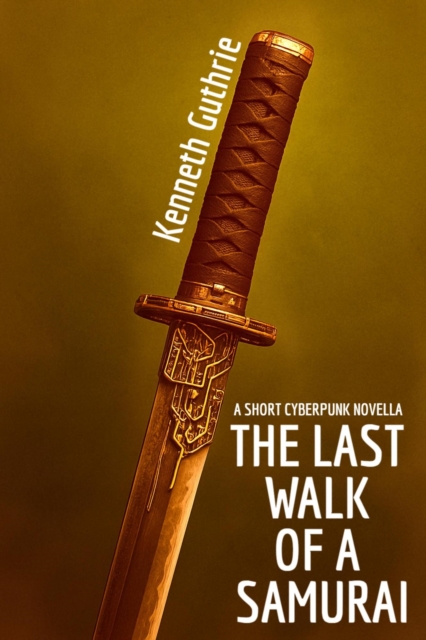 Last Walk Of A Samurai: A Short Cyberpunk Novella