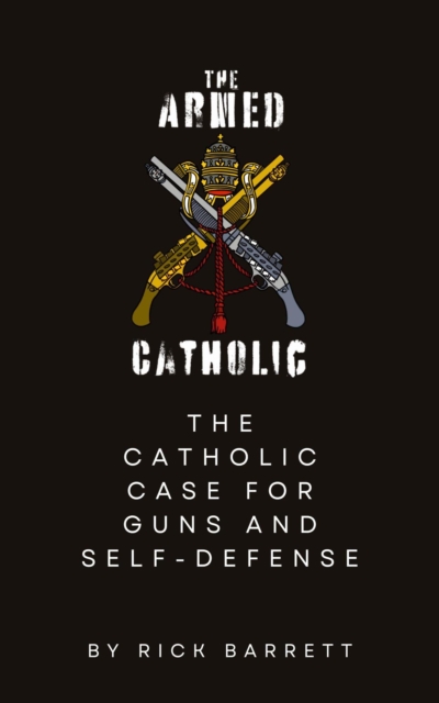 Armed Catholic The Catholic Case for Guns and Self-Defense