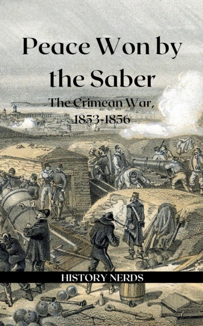 Peace Won by the Saber: The Crimean War, 1853-1856