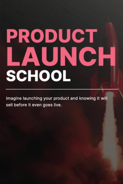 Product Launch School: Imagine Launching Your Product and Knowing It Will Sell Before It Even Goes Live