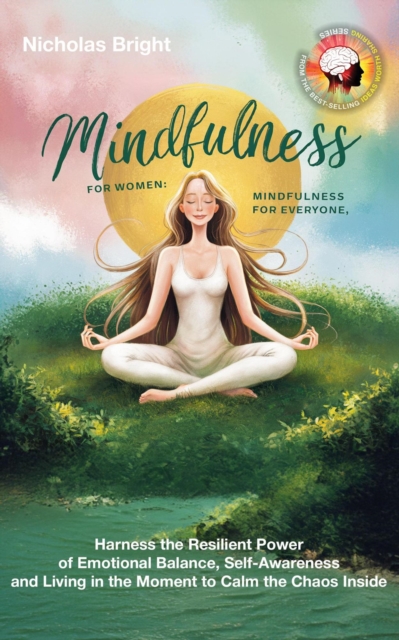 Mindfulness for Women; Mindfulness for Everyone: Harness the Resilient Power of Emotional Balance, Self-Awareness and Living in the Moment to Calm the Chaos Inside