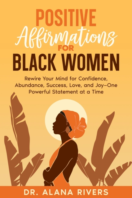 Positive Affirmations for Black Women: Rewire Your Mind for Confidence, Abundance, Success, Love, and Joy-One Powerful Statement at a Time