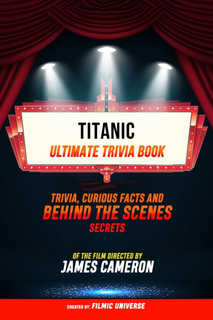 Titanic - Ultimate Trivia Book: Trivia, Curious Facts And Behind The Scenes Secrets Of The Film Directed By James Cameron